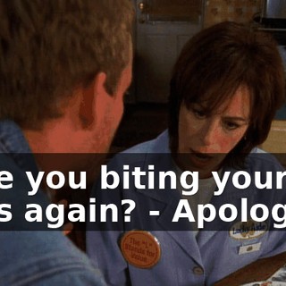 - Are you biting your nails again? - Apologize!