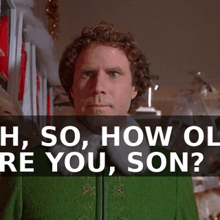 UH, SO, HOW OLD ARE YOU, SON?