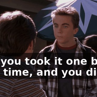 but you took it one bite at a time, and you did it.