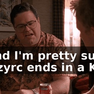 And I'm pretty sure Mzyrc ends in a K!