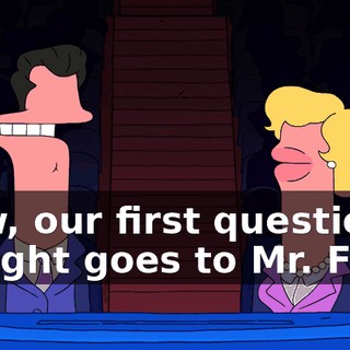 Now, our first question tonight goes to Mr. Frog.