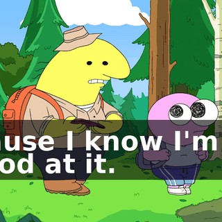'cause I know I'm so good at it.