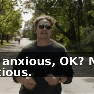 I'm anxious, OK? Man anxious.