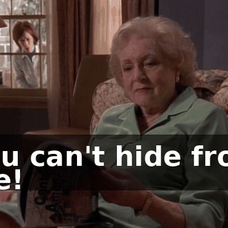 You can't hide from me!