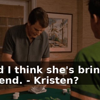 - and I think she's bringing a friend. - Kristen?