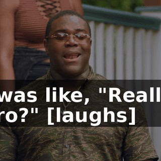 I was like, "Really, bro?" [laughs]