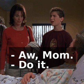 - Aw, Mom. - Do it.