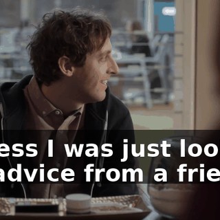 I guess I was just looking for advice from a friend.