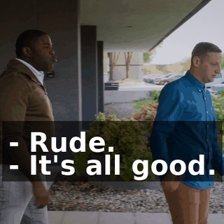 - Rude. - It's all good.
