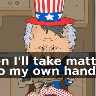 then I'll take matters into my own hands.