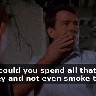 How could you spend all that money and not even smoke them?