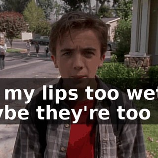Are my lips too wet? Maybe they're too dry.