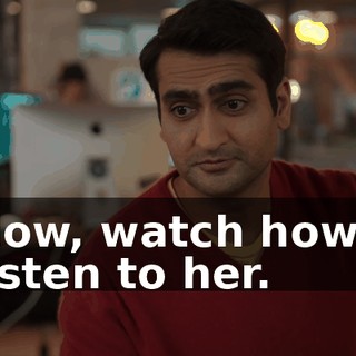Now, watch how I listen to her.