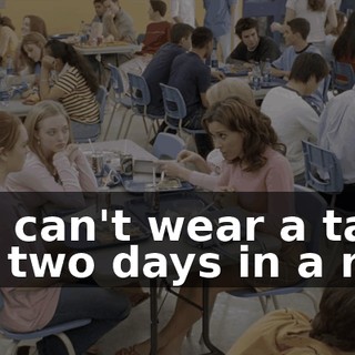 You can't wear a tank top two days in a row,