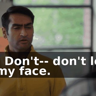 No. Don't-- don't look at my face.