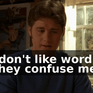 I don't like words. They confuse me.