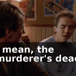 I mean, the murderer's dead