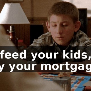 to feed your kids, to pay your mortgage.