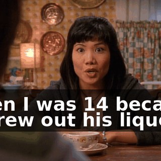 when I was 14 because I threw out his liquor.