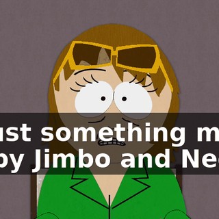 is just something made up by Jimbo and Ned,