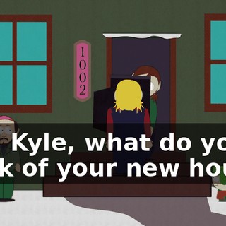 Well Kyle, what do you think of your new house?