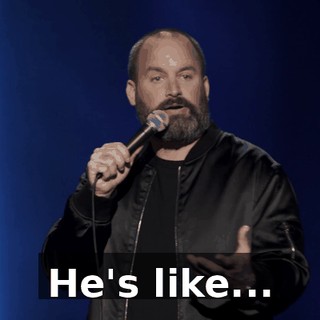 He's like...