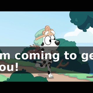 I'm coming to get you!