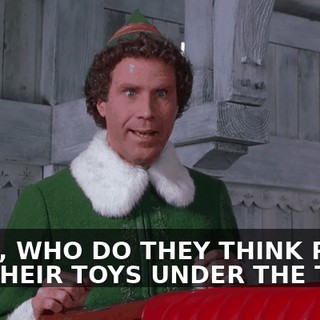 WELL, WHO DO THEY THINK PUTS ALL THEIR TOYS UNDER THE TREE?