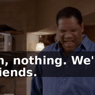 Ah, nothing. We're friends.