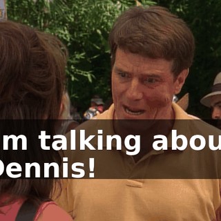 I'm talking about Dennis!