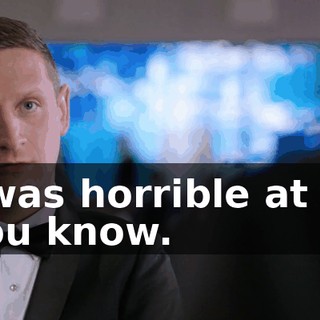 I was horrible at it, you know.