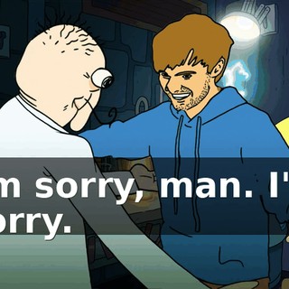 I'm sorry, man. I'm sorry.