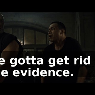 we gotta get rid of the evidence.