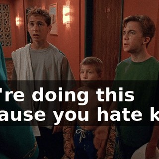You're doing this because you hate kids.