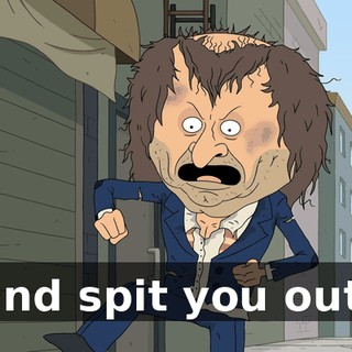 and spit you out.