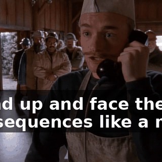 stand up and face the consequences like a man.