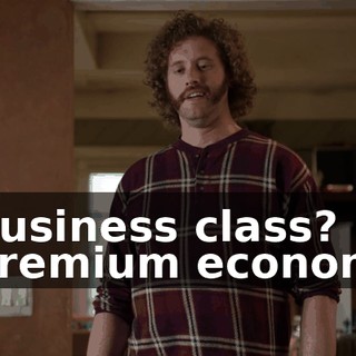 - Business class? - Premium economy.