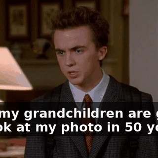 Now my grandchildren are going to look at my photo in 50 years