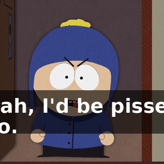 Yeah, I'd be pissed, too.