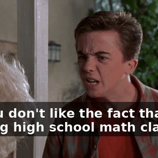 If you don't like the fact that I'm taking high school math classes