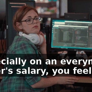 Especially on an everyman coder's salary, you feel me?