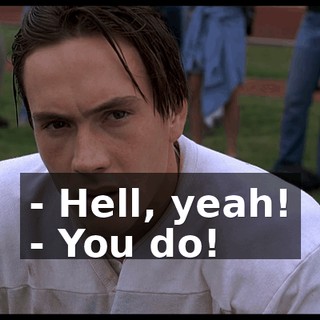 - Hell, yeah! - You do!