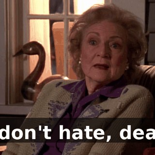 I don't hate, dear.