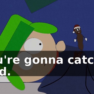 You're gonna catch a cold.
