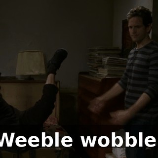Weeble wobble.
