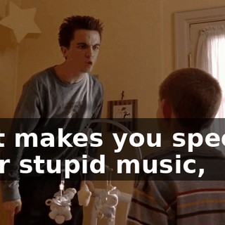 that makes you special, your stupid music,