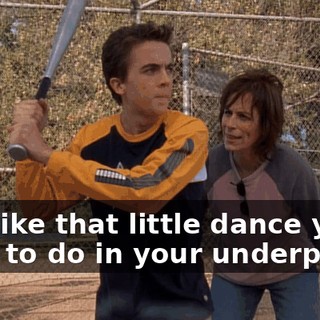Just like that little dance you used to do in your underpants.