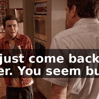 I'll just come back later. You seem busy.