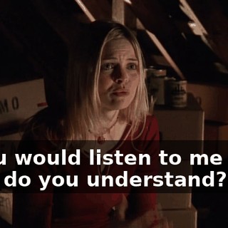 if you would listen to me right now, do you understand?