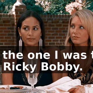 This is the one I was talking about, Ricky Bobby.